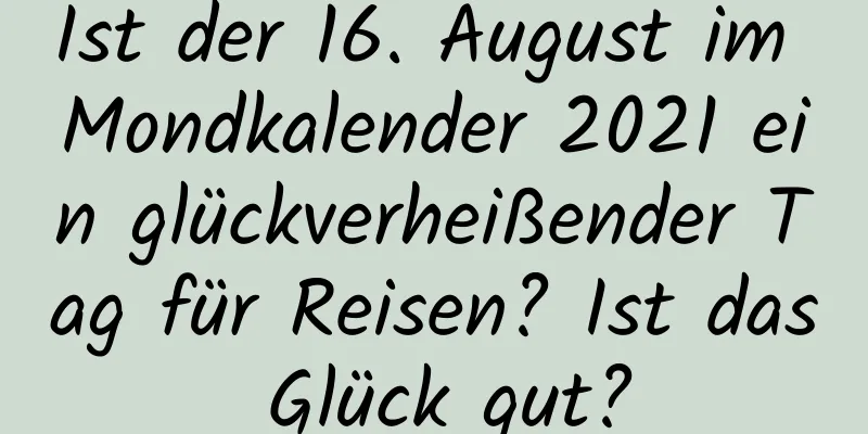 Ist der 16. August im Mondkalender 2021 ein glückverheißender Tag für Reisen? Ist das Glück gut?