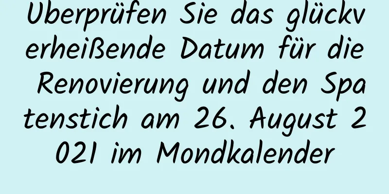 Überprüfen Sie das glückverheißende Datum für die Renovierung und den Spatenstich am 26. August 2021 im Mondkalender