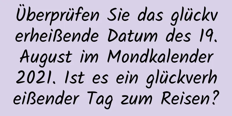 Überprüfen Sie das glückverheißende Datum des 19. August im Mondkalender 2021. Ist es ein glückverheißender Tag zum Reisen?
