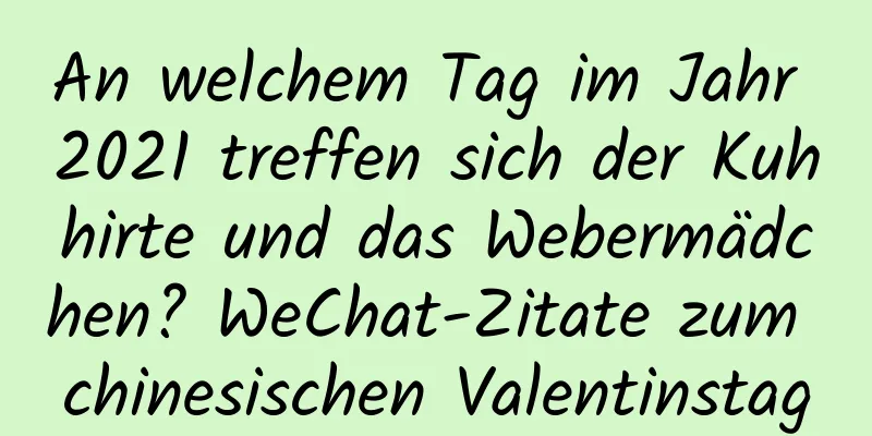 An welchem ​​Tag im Jahr 2021 treffen sich der Kuhhirte und das Webermädchen? WeChat-Zitate zum chinesischen Valentinstag