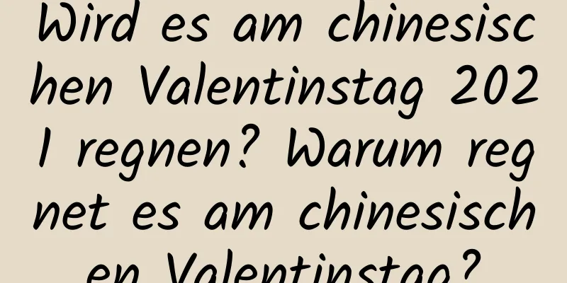 Wird es am chinesischen Valentinstag 2021 regnen? Warum regnet es am chinesischen Valentinstag?
