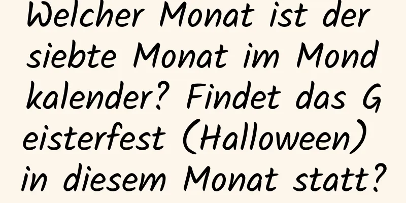 Welcher Monat ist der siebte Monat im Mondkalender? Findet das Geisterfest (Halloween) in diesem Monat statt?