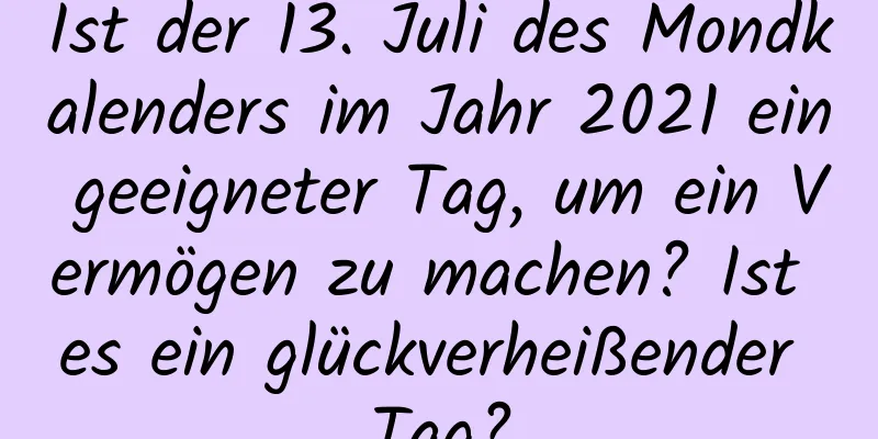 Ist der 13. Juli des Mondkalenders im Jahr 2021 ein geeigneter Tag, um ein Vermögen zu machen? Ist es ein glückverheißender Tag?