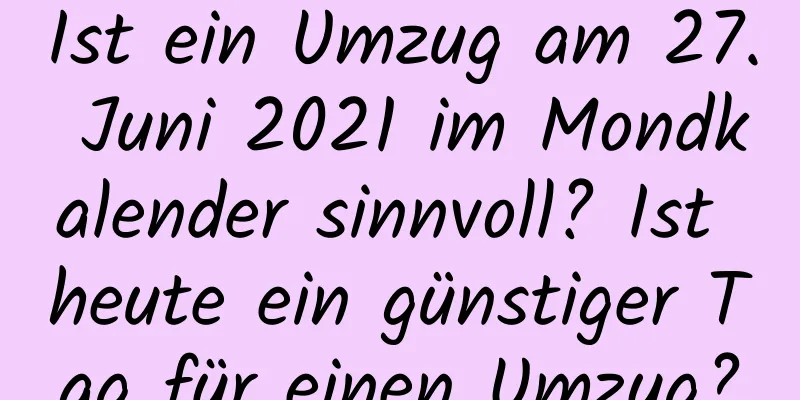 Ist ein Umzug am 27. Juni 2021 im Mondkalender sinnvoll? Ist heute ein günstiger Tag für einen Umzug?