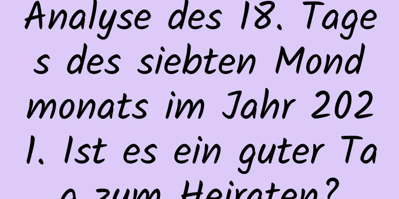 Analyse des 18. Tages des siebten Mondmonats im Jahr 2021. Ist es ein guter Tag zum Heiraten?