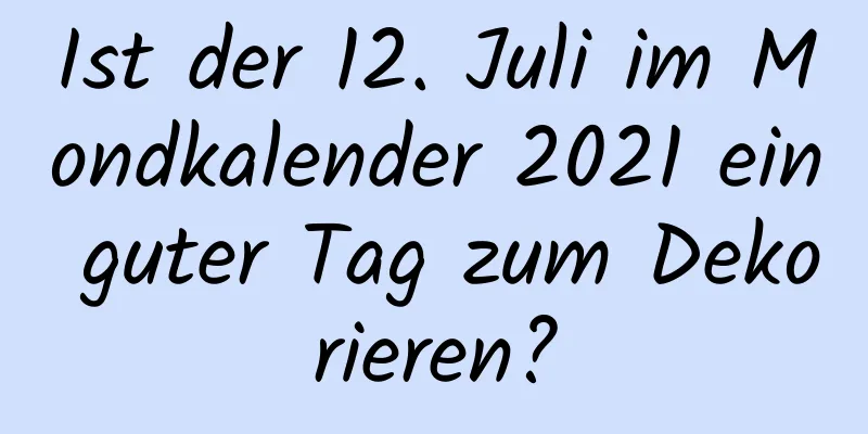Ist der 12. Juli im Mondkalender 2021 ein guter Tag zum Dekorieren?
