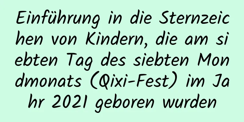 Einführung in die Sternzeichen von Kindern, die am siebten Tag des siebten Mondmonats (Qixi-Fest) im Jahr 2021 geboren wurden