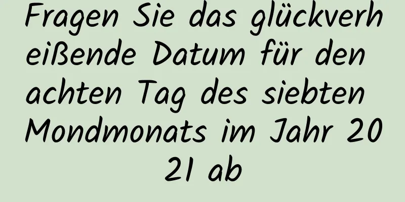 Fragen Sie das glückverheißende Datum für den achten Tag des siebten Mondmonats im Jahr 2021 ab