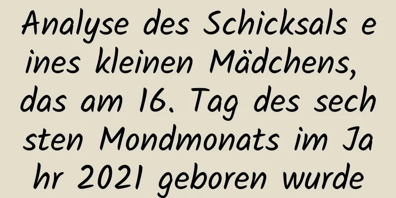 Analyse des Schicksals eines kleinen Mädchens, das am 16. Tag des sechsten Mondmonats im Jahr 2021 geboren wurde