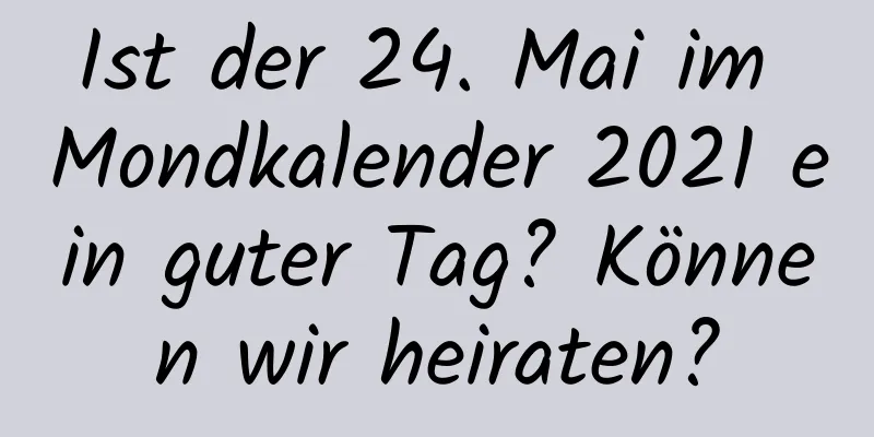 Ist der 24. Mai im Mondkalender 2021 ein guter Tag? Können wir heiraten?