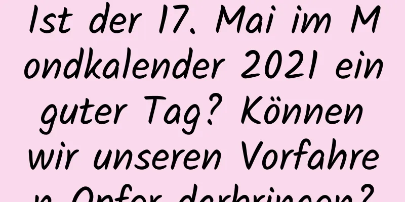 Ist der 17. Mai im Mondkalender 2021 ein guter Tag? Können wir unseren Vorfahren Opfer darbringen?