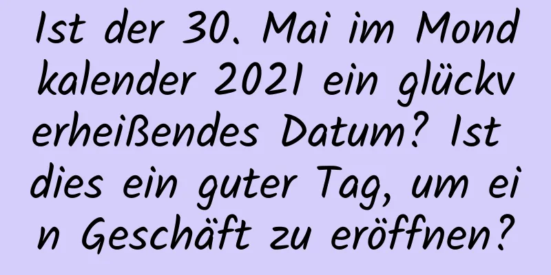 Ist der 30. Mai im Mondkalender 2021 ein glückverheißendes Datum? Ist dies ein guter Tag, um ein Geschäft zu eröffnen?