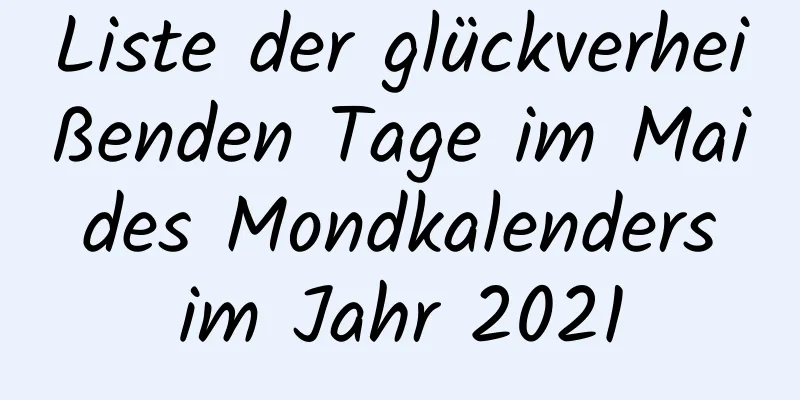 Liste der glückverheißenden Tage im Mai des Mondkalenders im Jahr 2021