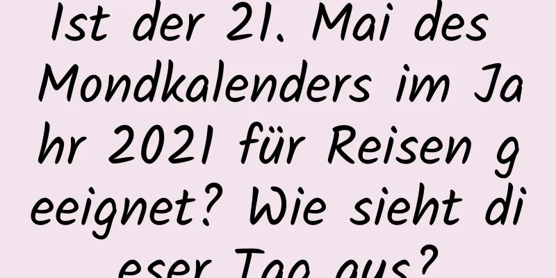 Ist der 21. Mai des Mondkalenders im Jahr 2021 für Reisen geeignet? Wie sieht dieser Tag aus?