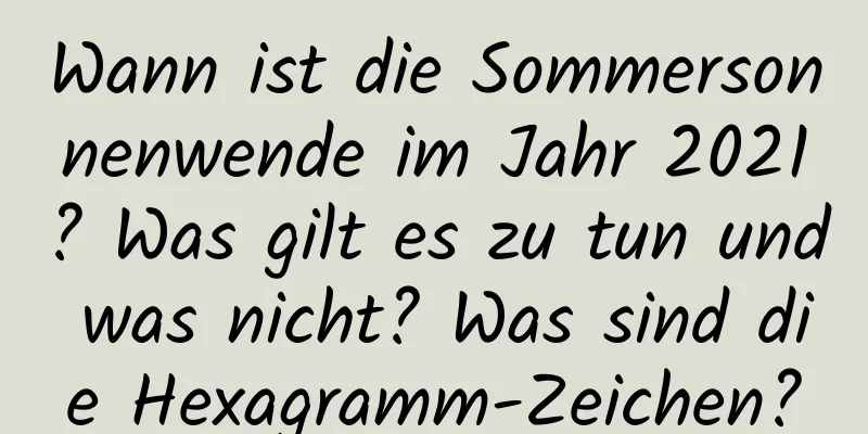 Wann ist die Sommersonnenwende im Jahr 2021? Was gilt es zu tun und was nicht? Was sind die Hexagramm-Zeichen?