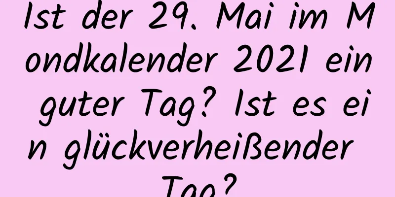 Ist der 29. Mai im Mondkalender 2021 ein guter Tag? Ist es ein glückverheißender Tag?