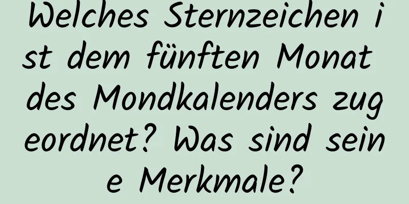 Welches Sternzeichen ist dem fünften Monat des Mondkalenders zugeordnet? Was sind seine Merkmale?