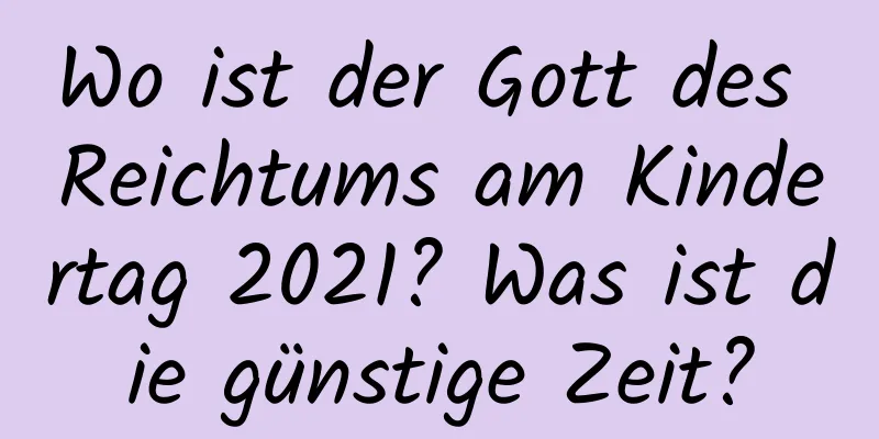 Wo ist der Gott des Reichtums am Kindertag 2021? Was ist die günstige Zeit?