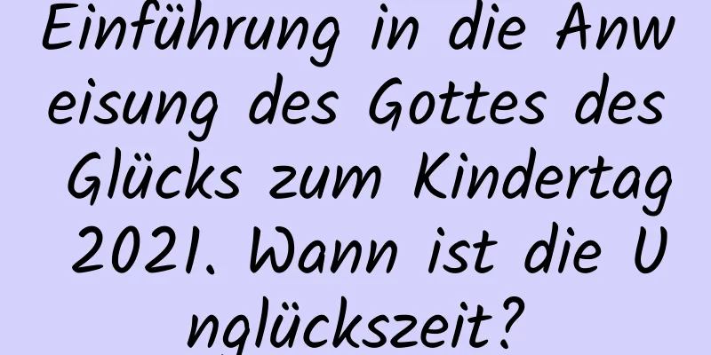 Einführung in die Anweisung des Gottes des Glücks zum Kindertag 2021. Wann ist die Unglückszeit?