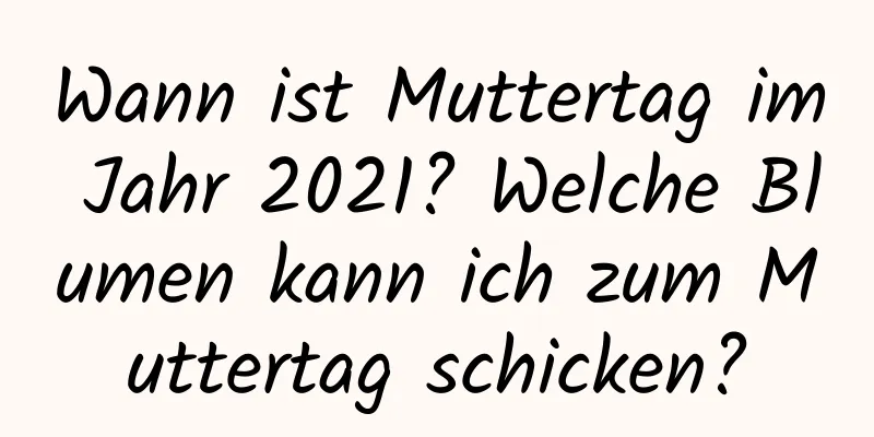 Wann ist Muttertag im Jahr 2021? Welche Blumen kann ich zum Muttertag schicken?