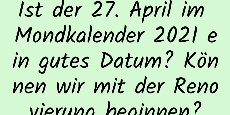 Ist der 27. April im Mondkalender 2021 ein gutes Datum? Können wir mit der Renovierung beginnen?