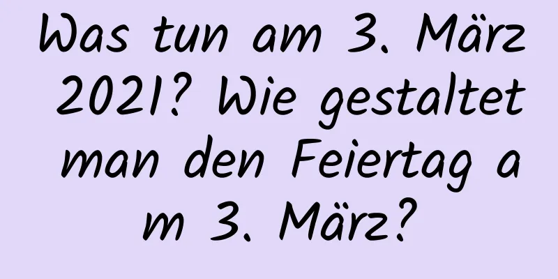 Was tun am 3. März 2021? Wie gestaltet man den Feiertag am 3. März?