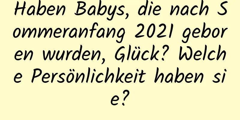 Haben Babys, die nach Sommeranfang 2021 geboren wurden, Glück? Welche Persönlichkeit haben sie?