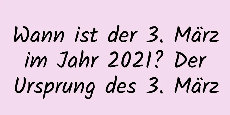 Wann ist der 3. März im Jahr 2021? Der Ursprung des 3. März