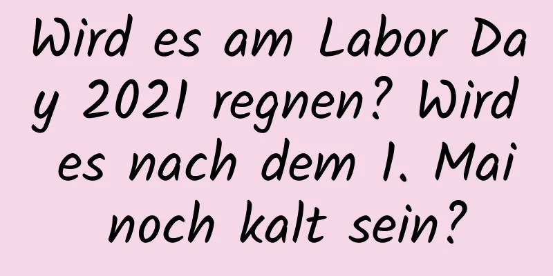 Wird es am Labor Day 2021 regnen? Wird es nach dem 1. Mai noch kalt sein?