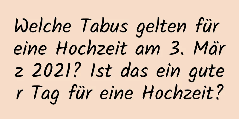 Welche Tabus gelten für eine Hochzeit am 3. März 2021? Ist das ein guter Tag für eine Hochzeit?