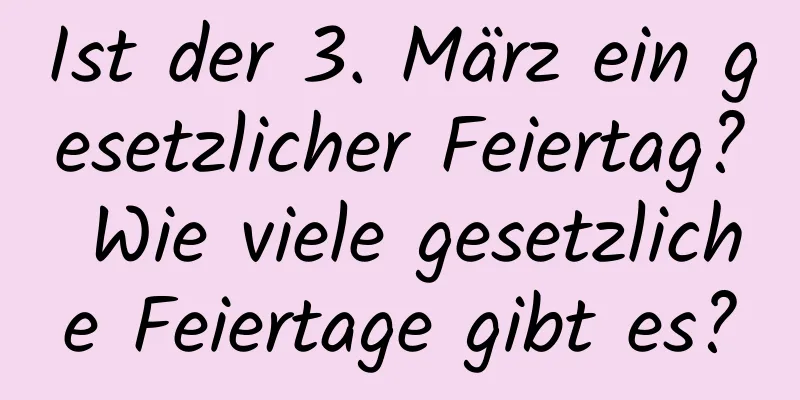 Ist der 3. März ein gesetzlicher Feiertag? Wie viele gesetzliche Feiertage gibt es?