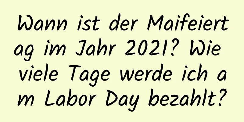 Wann ist der Maifeiertag im Jahr 2021? Wie viele Tage werde ich am Labor Day bezahlt?