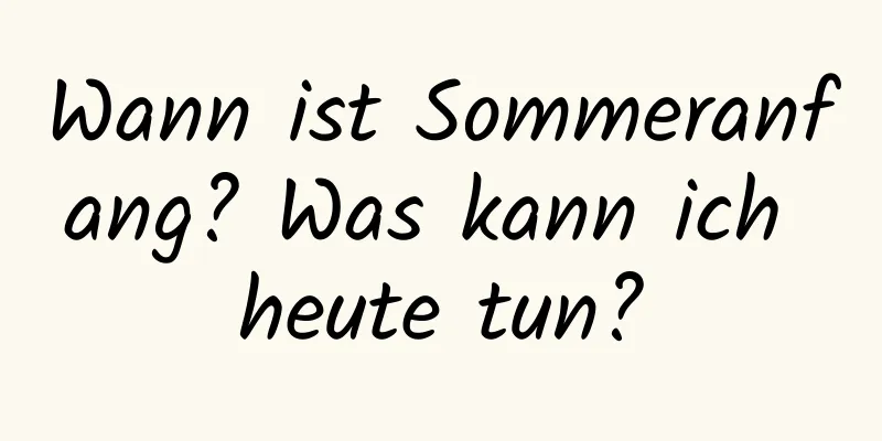 Wann ist Sommeranfang? Was kann ich heute tun?
