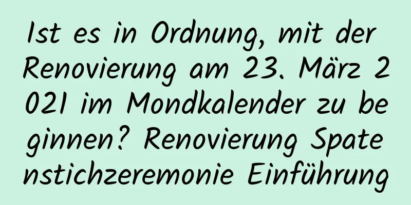 Ist es in Ordnung, mit der Renovierung am 23. März 2021 im Mondkalender zu beginnen? Renovierung Spatenstichzeremonie Einführung