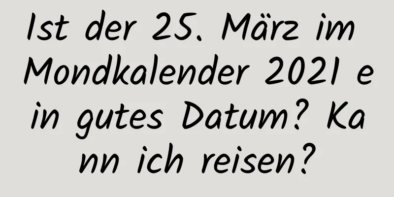 Ist der 25. März im Mondkalender 2021 ein gutes Datum? Kann ich reisen?