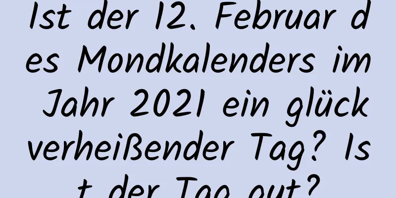 Ist der 12. Februar des Mondkalenders im Jahr 2021 ein glückverheißender Tag? Ist der Tag gut?