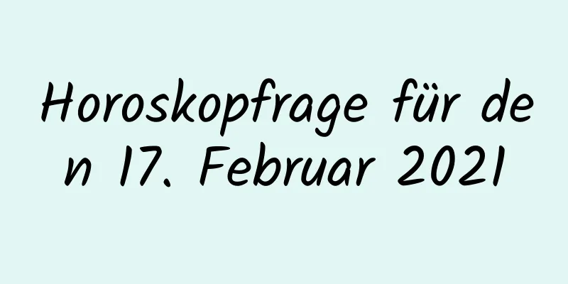 Horoskopfrage für den 17. Februar 2021