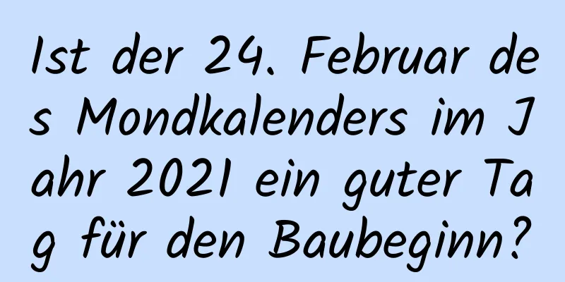 Ist der 24. Februar des Mondkalenders im Jahr 2021 ein guter Tag für den Baubeginn?
