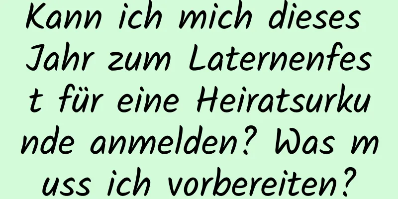 Kann ich mich dieses Jahr zum Laternenfest für eine Heiratsurkunde anmelden? Was muss ich vorbereiten?