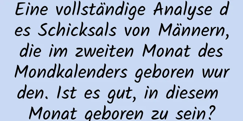 Eine vollständige Analyse des Schicksals von Männern, die im zweiten Monat des Mondkalenders geboren wurden. Ist es gut, in diesem Monat geboren zu sein?