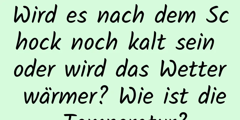 Wird es nach dem Schock noch kalt sein oder wird das Wetter wärmer? Wie ist die Temperatur?