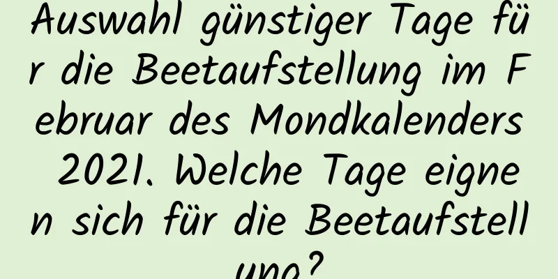 Auswahl günstiger Tage für die Beetaufstellung im Februar des Mondkalenders 2021. Welche Tage eignen sich für die Beetaufstellung?