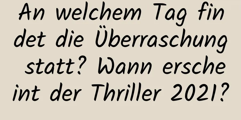 An welchem ​​Tag findet die Überraschung statt? Wann erscheint der Thriller 2021?