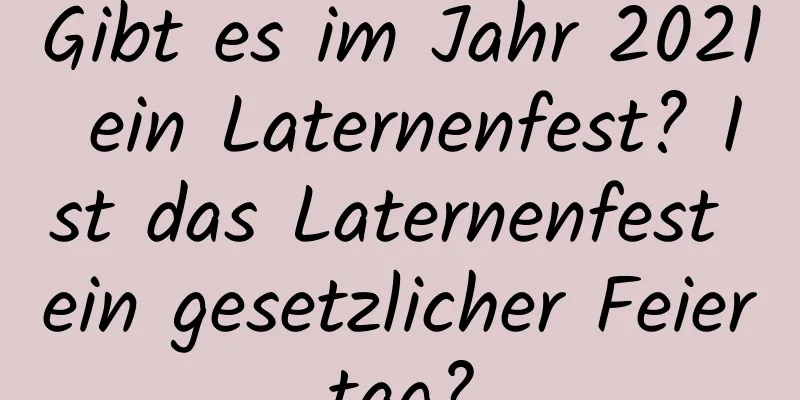Gibt es im Jahr 2021 ein Laternenfest? Ist das Laternenfest ein gesetzlicher Feiertag?