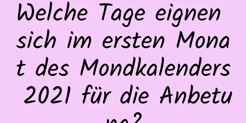 Welche Tage eignen sich im ersten Monat des Mondkalenders 2021 für die Anbetung?