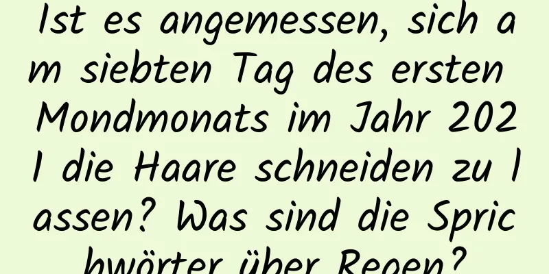 Ist es angemessen, sich am siebten Tag des ersten Mondmonats im Jahr 2021 die Haare schneiden zu lassen? Was sind die Sprichwörter über Regen?
