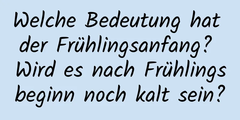 Welche Bedeutung hat der Frühlingsanfang? Wird es nach Frühlingsbeginn noch kalt sein?
