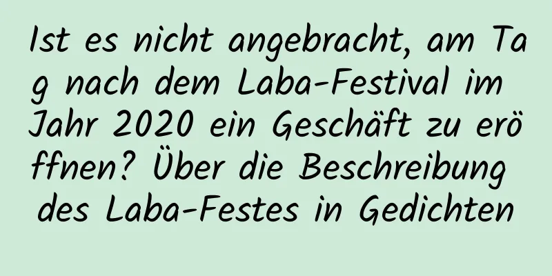 Ist es nicht angebracht, am Tag nach dem Laba-Festival im Jahr 2020 ein Geschäft zu eröffnen? Über die Beschreibung des Laba-Festes in Gedichten