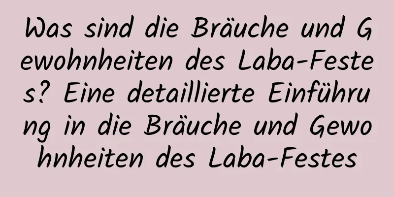 Was sind die Bräuche und Gewohnheiten des Laba-Festes? Eine detaillierte Einführung in die Bräuche und Gewohnheiten des Laba-Festes