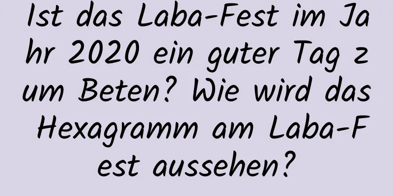 Ist das Laba-Fest im Jahr 2020 ein guter Tag zum Beten? Wie wird das Hexagramm am Laba-Fest aussehen?